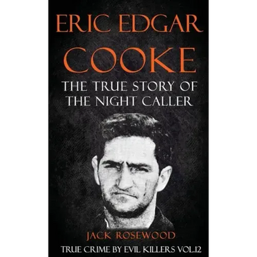 Eric Edgar Cooke: The True Story of The Night Caller: Historical Serial Killers and Murderers