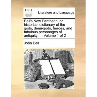 Bell's New Pantheon; Or, Historical Dictionary of the Gods, Demi-Gods, Heroes, and Fabulous Personages of Antiquity: ... Volume 1 of 2