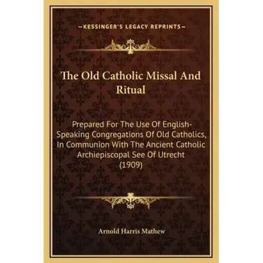 The Old Catholic Missal and Ritual: Prepared for the Use of English-Speaking Congregations of Old Catholics, in Communion with the Ancient Catholic Ar