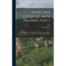 Atlas and Cyclopedia of Ireland. Part I: A Comprehensive Delineation of the Thirty-two Counties, With a, map of Each. Part II: The General History