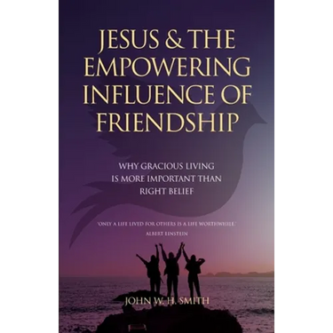 Jesus and The Empowering Influence of Friendship: Why Gracious Living is More Important Than Right Belief