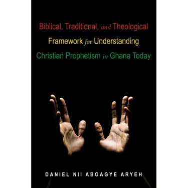 Biblical, Traditional, and Theological Framework for Understanding Christian Prophetism in Ghana Today
