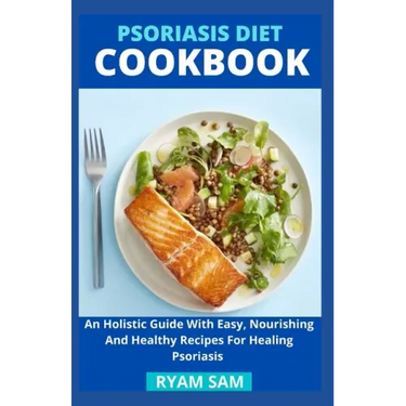 Psoriasis Diet Cookbook: An Holistic Guide With Easy, Nourishing And Healthy Recipes For Healing Psoriasis