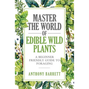 Master the World of Edible Wild Plants a Beginner Friendly Guide to Foraging