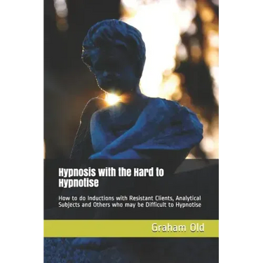 Hypnosis with the Hard to Hypnotise: How to Do Inductions with Resistant Clients, Analytical Subjects and Others Who May Be Difficult to Hypnotise