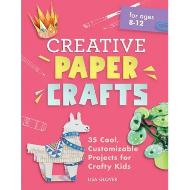 Creative Paper Crafts: 35 Cool, Customizable Projects for Crafty Kids