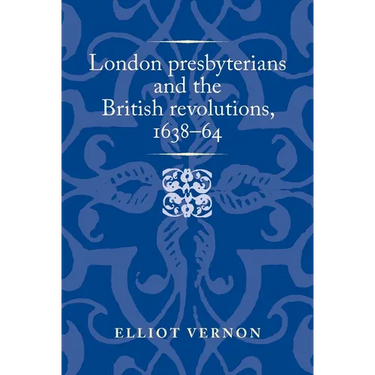 London Presbyterians and the British Revolutions, 1638-64