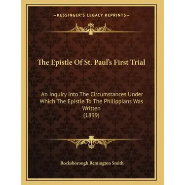 The Epistle Of St. Paul's First Trial: An Inquiry Into The Circumstances Under Which The Epistle To The Philippians Was Written (1899)