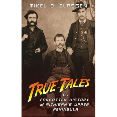 True Tales: The Forgotten History of Michigan's Upper Peninsula
