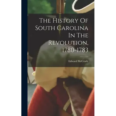 The History Of South Carolina In The Revolution, 1780-1783