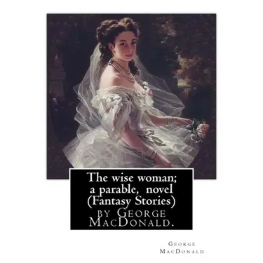 The wise woman; a parable, By George MacDonald, novel (Fantasy Stories): The Lost Princess: A Double Story, first published in 1875 as The Wise Woman: