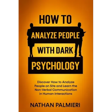 How To Analyze People with Dark Psychology: Discover How to Analyze People on Site and Learn the Non Verbal Communication in Human Interaction. Influe