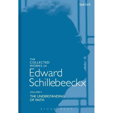 The Collected Works of Edward Schillebeeckx Volume 5: The Understanding of Faith. Interpretation and Criticism