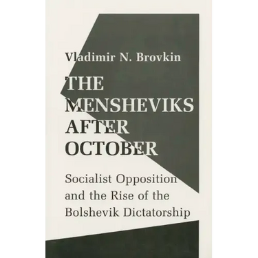 The Mensheviks After October: Socialist Opposition and the Rise of the Bolshevik Dictatorship