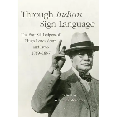 Through Indian Sign Language: The Fort Sill Ledgers of Hugh Lenox Scott and Iseeo, 1889-1897