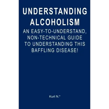 Understanding Alcoholism: An Easy-to-Understand, Non-Technical Guide to Understanding This Baffling Disease!
