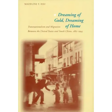 Dreaming of Gold, Dreaming of Home: Transnationalism and Migration Between the United States and South China, 1882-1943