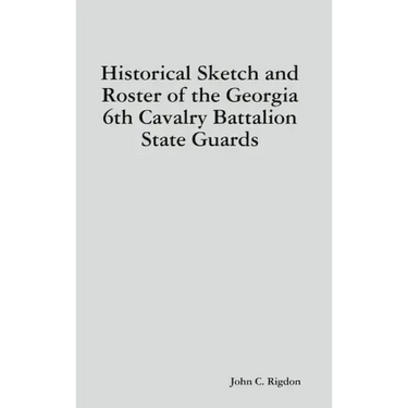 Historical Sketch and Roster of the Georgia 6th Cavalry Battalion State Guards