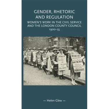 Gender, Rhetoric and Regulation: Women's Work in the Civil Service and the London County Council, 1900-55
