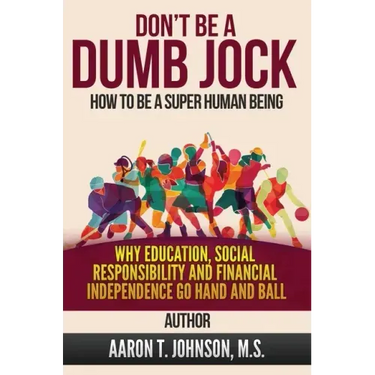 DON'T BE A DUMB JOCK How To Be A Super Human Being: Why Education, Social Responsibility And Financial Independence Go Hand And Ball