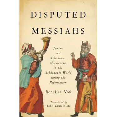 Disputed Messiahs: Jewish and Christian Messianism in the Ashkenazic World During the Reformation