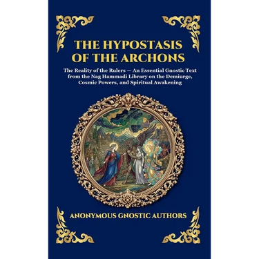 The Hypostasis of the Archons: The Reality of the Rulers - An Essential Gnostic Text from the Nag Hammadi Library on the Demiurge, Cosmic Powers, and