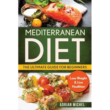 Mediterranean Diet: The Ultimate Guide for Beginners: Lose Weight & Live Healthier