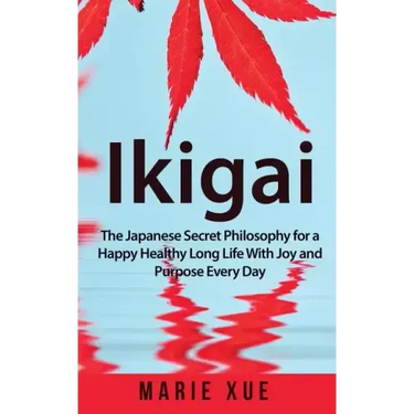 Ikigai: The Japanese Secret Philosophy for a Happy Healthy Long Life With Joy and Purpose Every Day