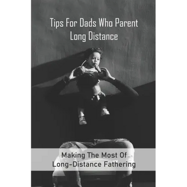 Tips For Dads Who Parent Long Distance: Making The Most Of Long-Distance Fathering: Long Distance Parenting Activities