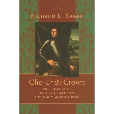 Clio & the Crown: The Politics of History in Medieval and Early Modern Spain