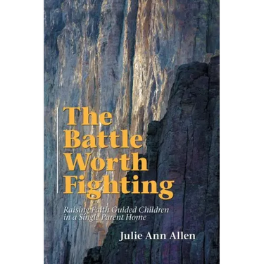 The Battle Worth Fighting: Raising Faith Guided Children in a Single Parent Home