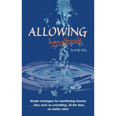 Allowing Handbook: Simple strategies for manifesting dreams... they work on everything, all the time, no matter what