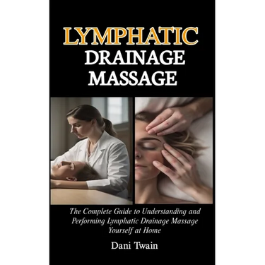 Lymphatic Drainage Massage: The Complete Guide to Understanding and Performing Lymphatic Drainage Massage Yourself at Home