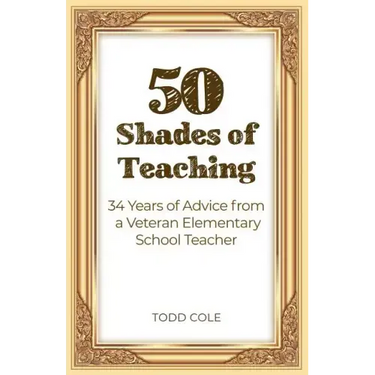 50 Shades of Teaching: 34 Years of Advice from a Veteran Elementary School Teacher