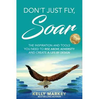 Don't Just Fly, SOAR: The Inspiration and tools you need to rise above adversity and create a life by design