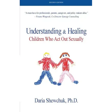 Understanding & Healing Children Who Act Out Sexually Second Edition