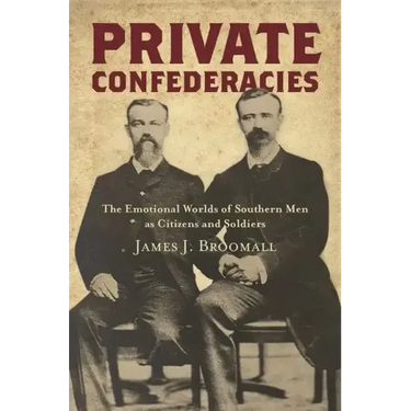 Private Confederacies: The Emotional Worlds of Southern Men as Citizens and Soldiers