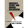 America's Secret War Against Bolshevism: U.S. Intervention in the Russian Civil War, 1917-1920