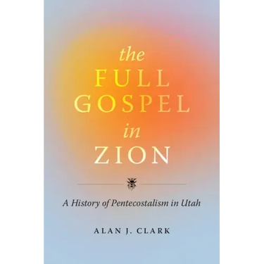 The Full Gospel in Zion: A History of Pentecostalism in Utah