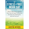The Stress-Free Work Day: How to Effectively Organize Your Day, Be Super Productive, Increase Your Motivation, and Get Out By 5!