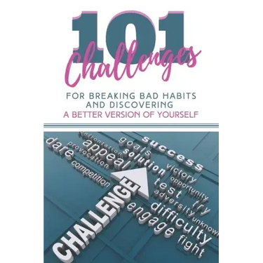 101 Challenges For Breaking Bad Habits and Discovering A Better Version Of Yourself: 30-Day Challenges With 101 Ready Goals And Resolutions & Motivati