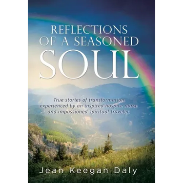 Reflections of a Seasoned Soul: True stories of transformation experienced by an inspired hospice nurse and impassioned spiritual traveler.