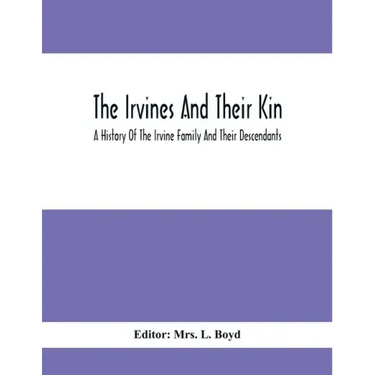 The Irvines And Their Kin. A History Of The Irvine Family And Their Descendants
