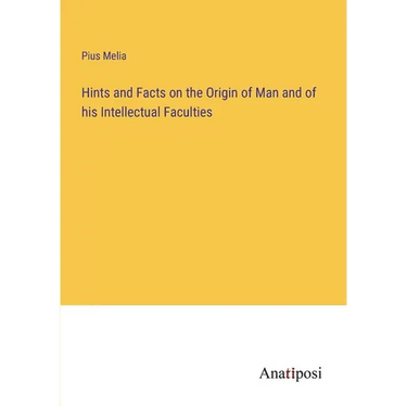 Hints and Facts on the Origin of Man and of his Intellectual Faculties