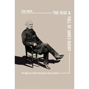 The Rise and Fall of James Busby: His Majesty's British Resident in New Zealand