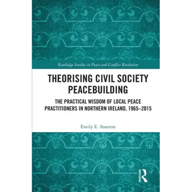 Theorising Civil Society Peacebuilding: The Practical Wisdom of Local Peace Practitioners in Northern Ireland, 1965-2015