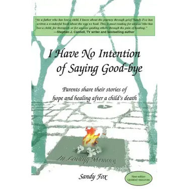 I Have No Intention of Saying Good-Bye: Parents Share Their Stories of Hope and Healing After a Child's Death