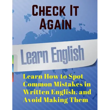 Check It Again: Learn How to Spot Common Mistakes in Written English, and Avoid Making Them