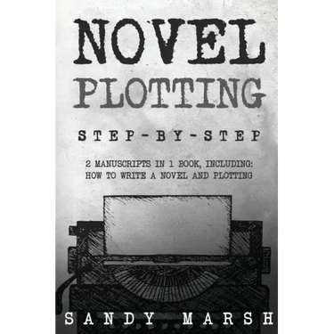Novel Plotting: Step-by-Step - 2 Manuscripts in 1 Book - Essential Fiction Plotting, Plot Outline and Novel Plot Writing Tricks Any Writer Can Learn