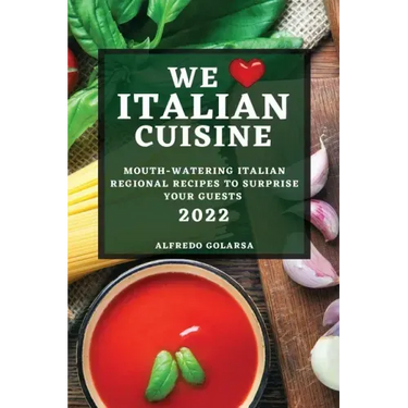 We Love Italian Cuisine 2022: Mouth-Watering Italian Regional Recipes to Surprise Your Guests